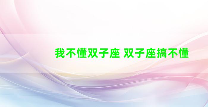 我不懂双子座 双子座搞不懂